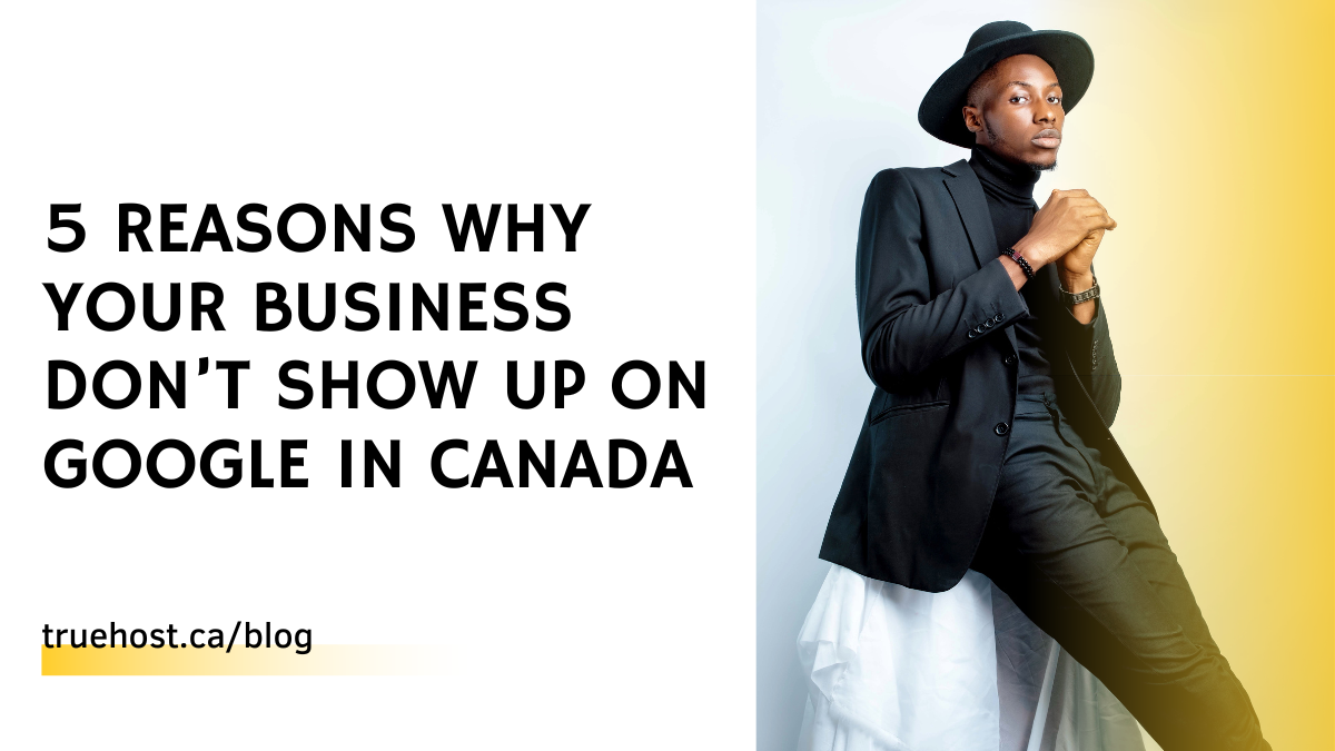 5 Reasons Why Your Business Don’t Show Up on Google in Canada