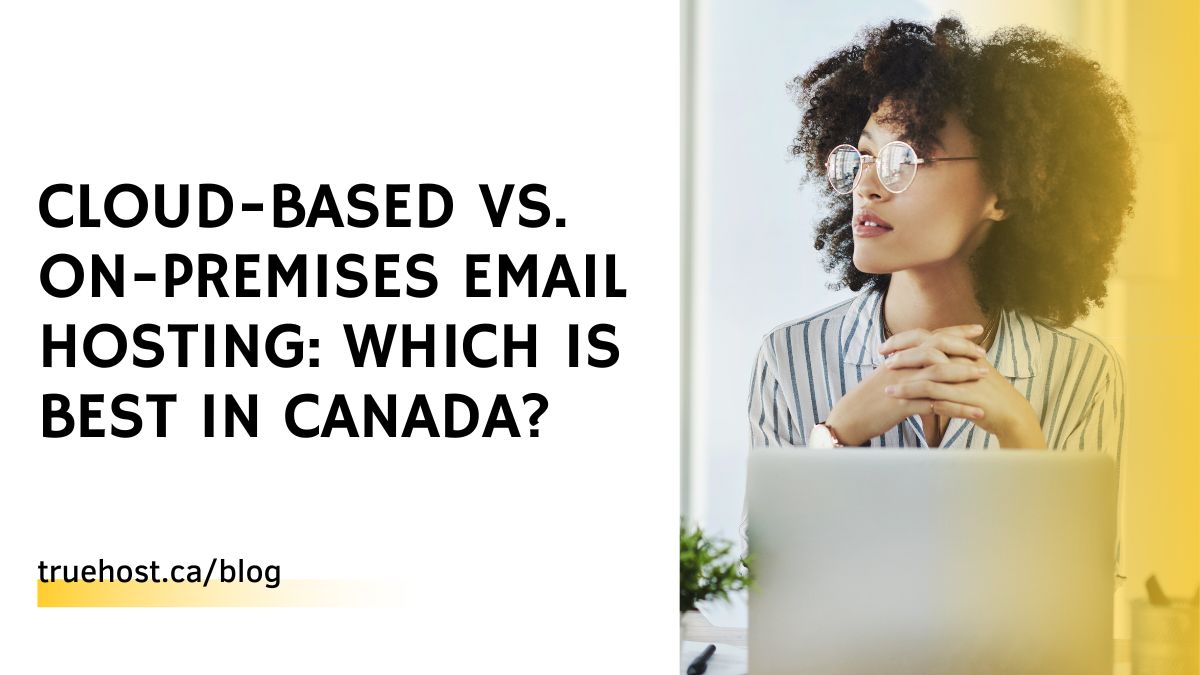 Cloud-Based vs. On-Premises Email Hosting: Which is Best in Canada?