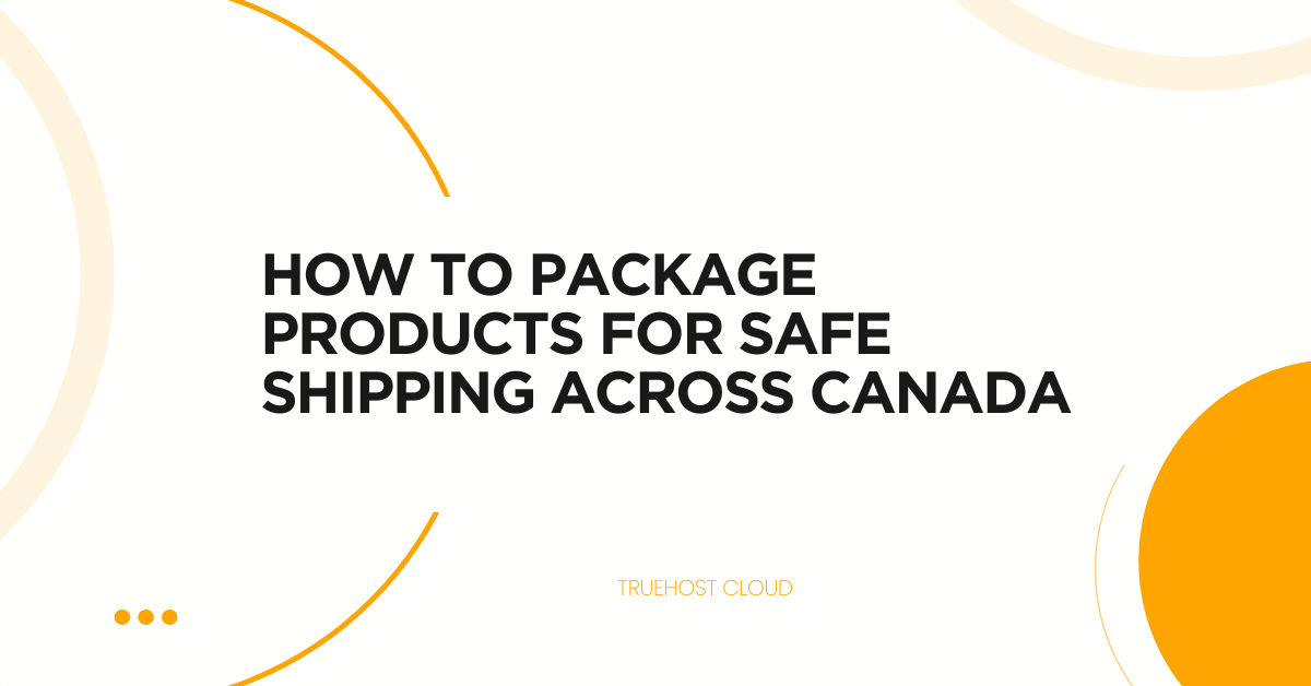 How to Package Products for Safe Shipping Across Canada